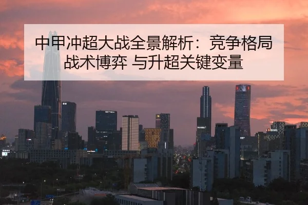 中甲冲超大战全景解析：竞争格局 战术博弈 与升超关键变量