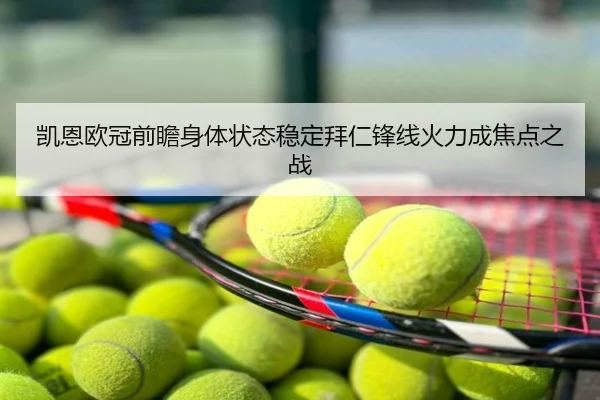 凯恩欧冠前瞻身体状态稳定拜仁锋线火力成焦点之战